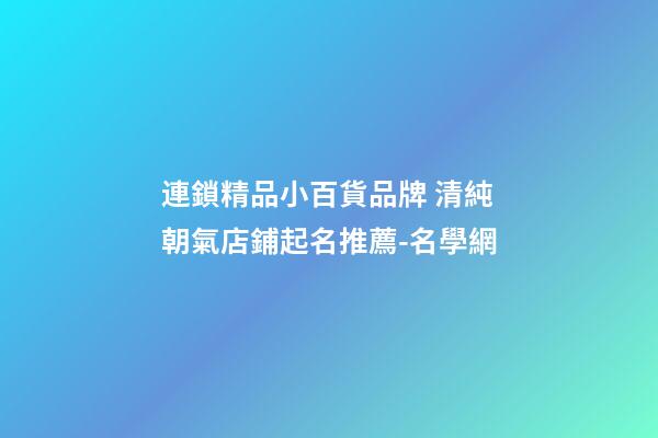 連鎖精品小百貨品牌 清純朝氣店鋪起名推薦-名學網-第1張-店鋪起名-玄機派